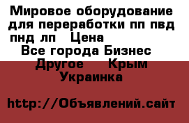 Мировое оборудование для переработки пп пвд пнд лп › Цена ­ 1 500 000 - Все города Бизнес » Другое   . Крым,Украинка